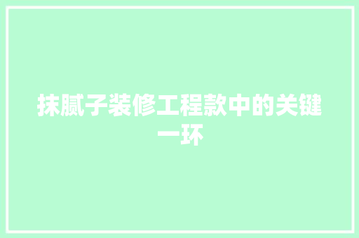 抹腻子装修工程款中的关键一环
