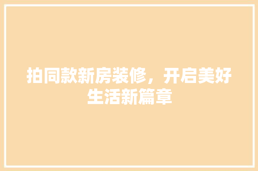 拍同款新房装修，开启美好生活新篇章