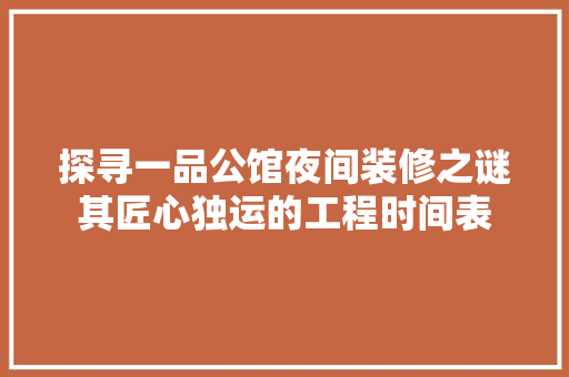探寻一品公馆夜间装修之谜其匠心独运的工程时间表
