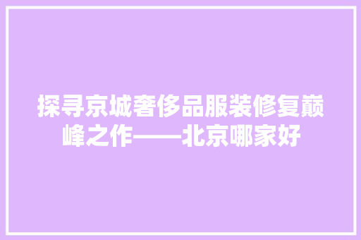 探寻京城奢侈品服装修复巅峰之作——北京哪家好