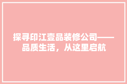 探寻印江壹品装修公司——品质生活，从这里启航