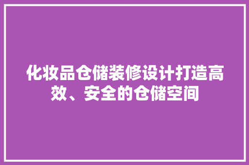 化妆品仓储装修设计打造高效、安全的仓储空间