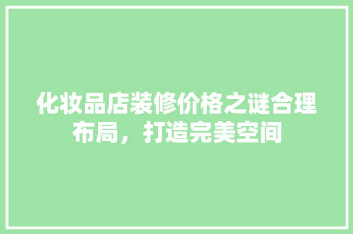 化妆品店装修价格之谜合理布局，打造完美空间
