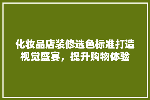 化妆品店装修选色标准打造视觉盛宴，提升购物体验