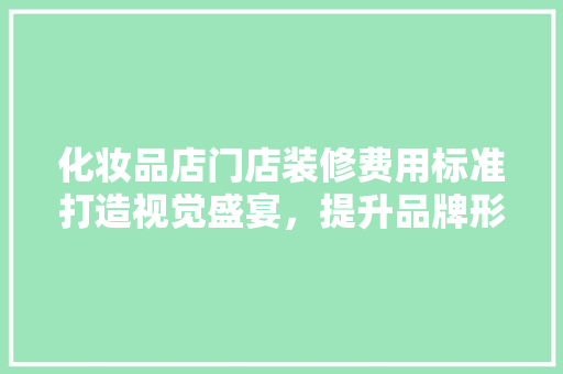 化妆品店门店装修费用标准打造视觉盛宴，提升品牌形象
