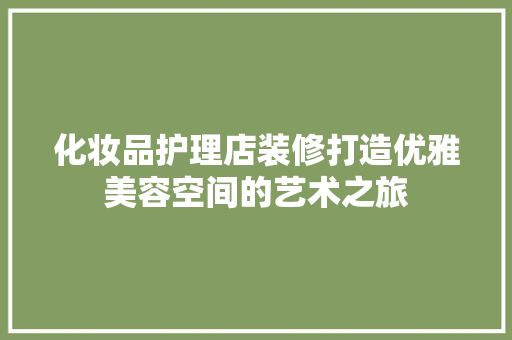化妆品护理店装修打造优雅美容空间的艺术之旅