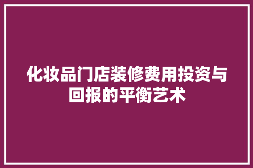 化妆品门店装修费用投资与回报的平衡艺术