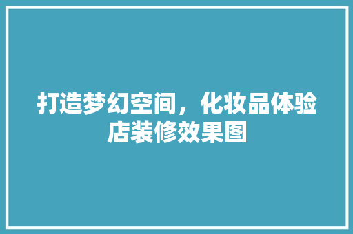 打造梦幻空间，化妆品体验店装修效果图  第1张