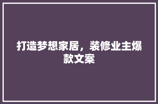 打造梦想家居，装修业主爆款文案