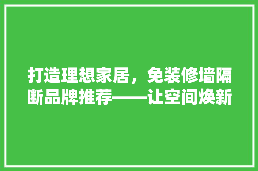 打造理想家居，免装修墙隔断品牌推荐——让空间焕新升级
