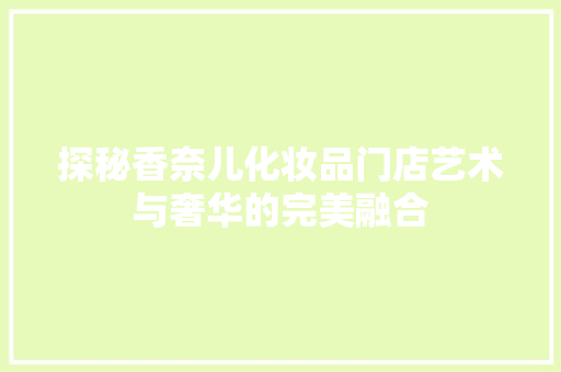 探秘香奈儿化妆品门店艺术与奢华的完美融合