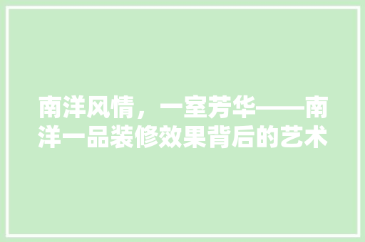 南洋风情，一室芳华——南洋一品装修效果背后的艺术魅力
