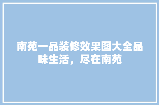 南苑一品装修效果图大全品味生活，尽在南苑