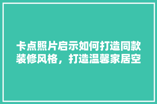 卡点照片启示如何打造同款装修风格，打造温馨家居空间