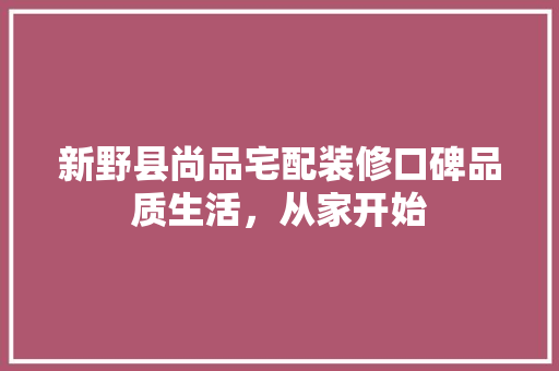新野县尚品宅配装修口碑品质生活，从家开始
