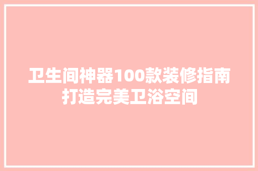 卫生间神器100款装修指南打造完美卫浴空间