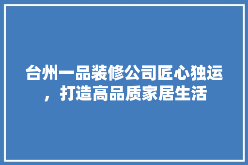 台州一品装修公司匠心独运，打造高品质家居生活  第1张