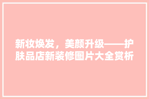 新妆焕发，美颜升级——护肤品店新装修图片大全赏析
