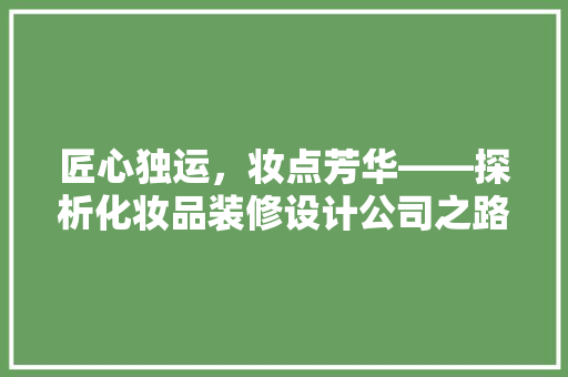 匠心独运，妆点芳华——探析化妆品装修设计公司之路  第1张