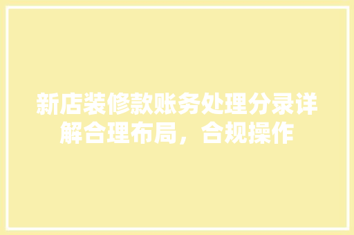 新店装修款账务处理分录详解合理布局，合规操作
