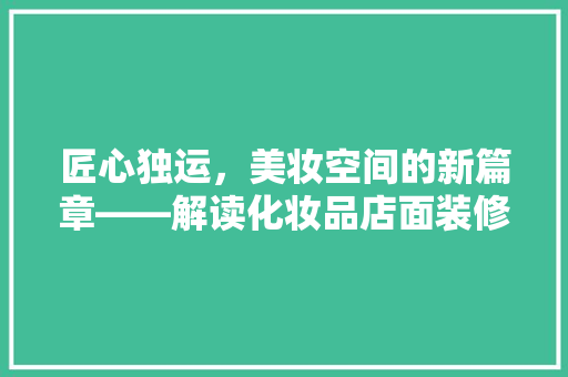 匠心独运，美妆空间的新篇章——解读化妆品店面装修隔层效果图