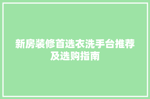 新房装修首选衣洗手台推荐及选购指南