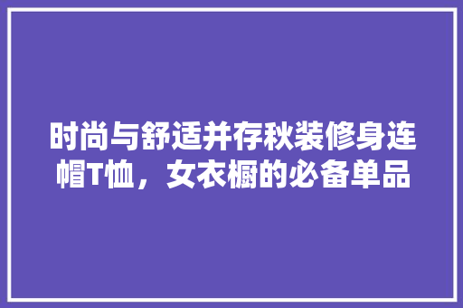 时尚与舒适并存秋装修身连帽T恤，女衣橱的必备单品
