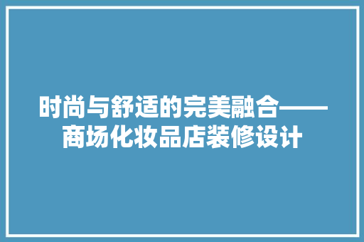 时尚与舒适的完美融合——商场化妆品店装修设计