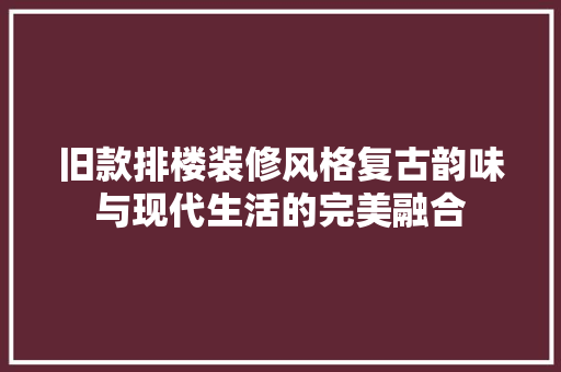 旧款排楼装修风格复古韵味与现代生活的完美融合