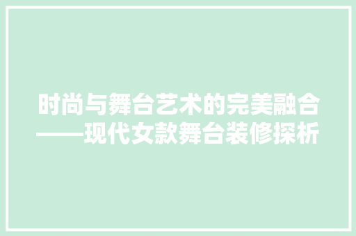 时尚与舞台艺术的完美融合——现代女款舞台装修探析