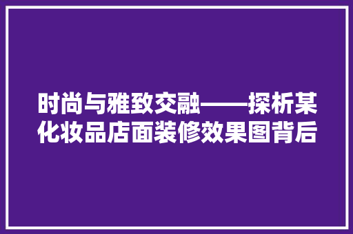 时尚与雅致交融——探析某化妆品店面装修效果图背后的设计理念