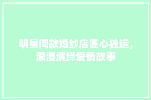 明星同款婚纱店匠心独运，浪漫演绎爱情故事