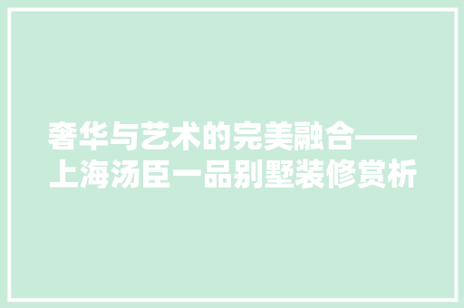奢华与艺术的完美融合——上海汤臣一品别墅装修赏析  第1张