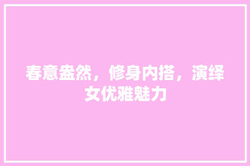 春意盎然，修身内搭，演绎女优雅魅力