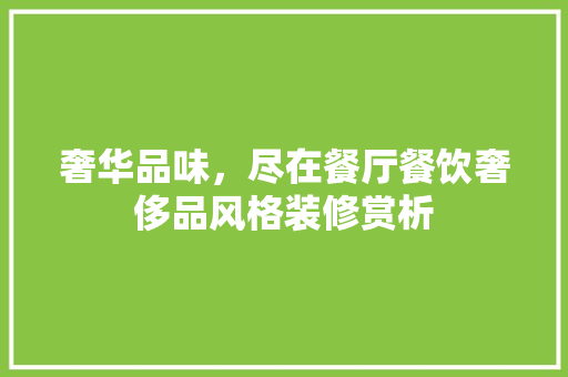 奢华品味，尽在餐厅餐饮奢侈品风格装修赏析