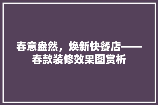 春意盎然，焕新快餐店——春款装修效果图赏析