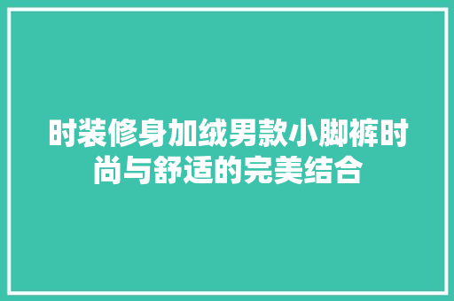 时装修身加绒男款小脚裤时尚与舒适的完美结合