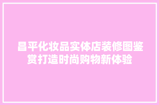 昌平化妆品实体店装修图鉴赏打造时尚购物新体验