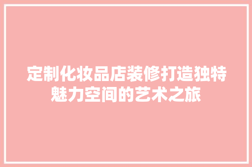 定制化妆品店装修打造独特魅力空间的艺术之旅