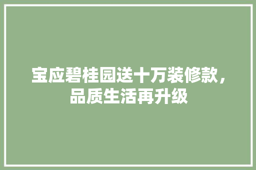 宝应碧桂园送十万装修款，品质生活再升级  第1张