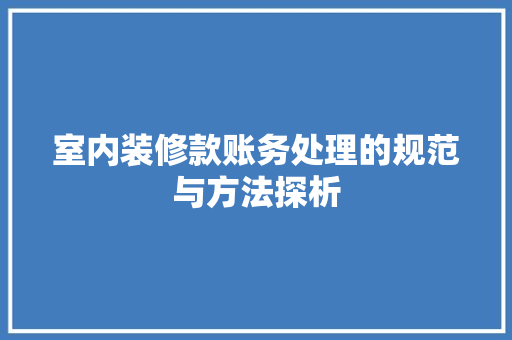 室内装修款账务处理的规范与方法探析