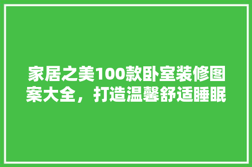 家居之美100款卧室装修图案大全，打造温馨舒适睡眠空间
