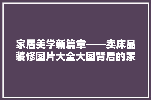 家居美学新篇章——卖床品装修图片大全大图背后的家居设计智慧  第1张