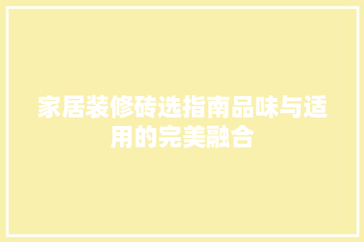家居装修砖选指南品味与适用的完美融合  第1张