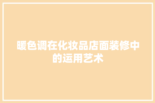 暖色调在化妆品店面装修中的运用艺术