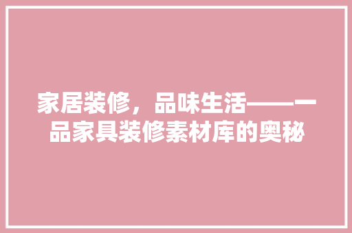 家居装修，品味生活——一品家具装修素材库的奥秘  第1张