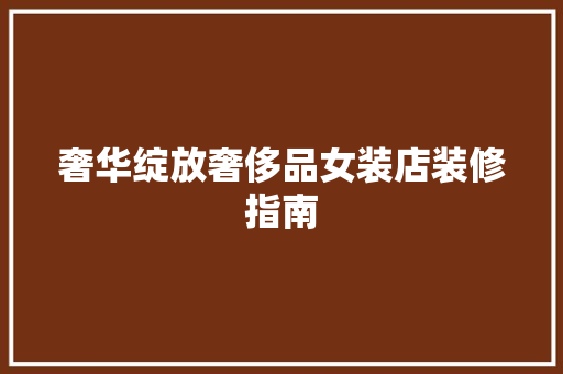奢华绽放奢侈品女装店装修指南