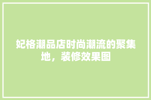 妃格潮品店时尚潮流的聚集地，装修效果图