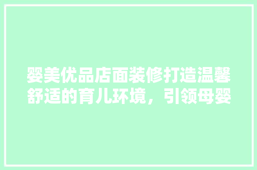 婴美优品店面装修打造温馨舒适的育儿环境，引领母婴行业新风尚  第1张