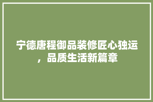 宁德唐程御品装修匠心独运，品质生活新篇章